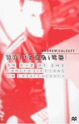White Noise: An A-Z of the Contradictions in Cyberculture by Andrew Calcutt